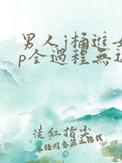 男人j桶进女人p全过程无遮挡