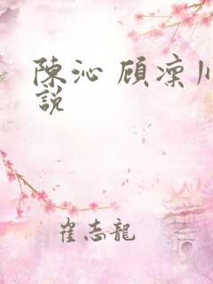 陈沁 顾凛川小说