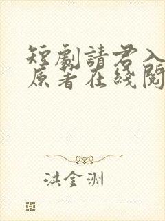 短剧请君入我怀原著在线阅读