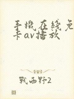 手机在线免费不卡av播放