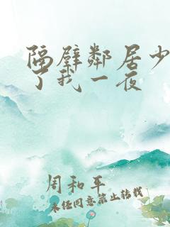 隔壁邻居少妇陪了我一夜