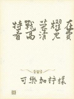 特战荣耀在线观看高清免费完整版