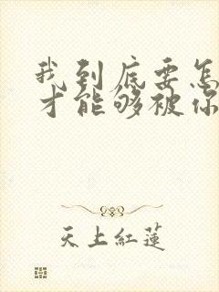 我到底要怎么做才能够被你偏爱什么歌