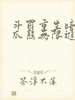 斗罗重生暗金恐爪熊无限进化