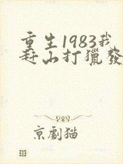重生1983我赶山打猎发家致富笔趣阁