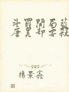 斗罗开局蓝银皇唐昊却要杀我的小说免费阅读