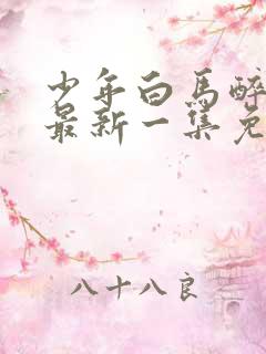 少年白马醉春风最新一集免费观看