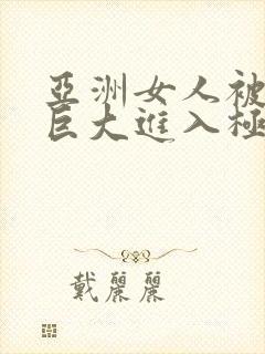 亚洲女人被黑人巨大进入极品视频