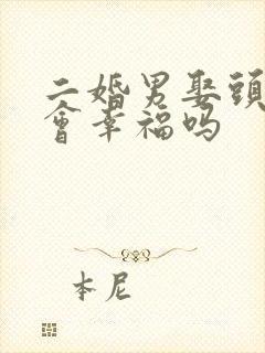 二婚男娶头婚女会幸福吗