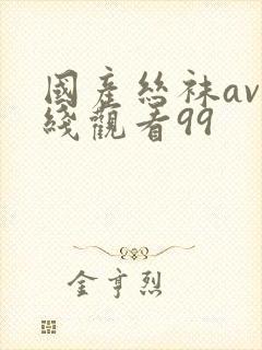 国产丝袜av在线观看99