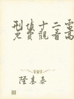 刑侦十二电视剧免费观看高清最新