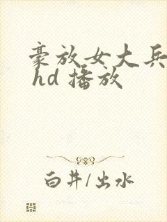 豪放女大兵在线 hd 播放