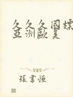 久久久国标精品亚洲欧美