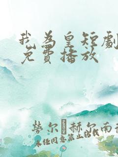 我为皇短剧全集免费播放