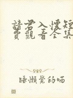 请君入怀短剧免费观看全集