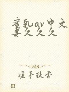 蜜乳av中文人妻久久久