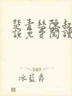 楚青丝陈叔的小说免费阅读无弹窗