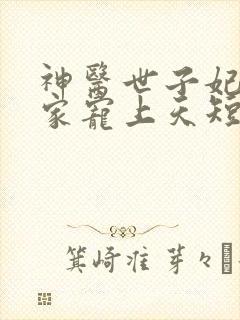 神医世子妃被全家宠上天短剧在线观看