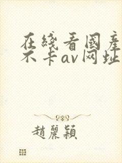 在线看国产最新不卡av网址