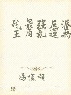 我最强反派掠夺主角气运无删减全本阅读