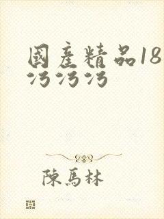 国产精品18禁污污污