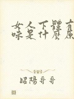 女人下体有腥臭味是什么原因