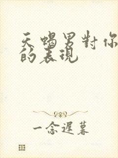 天蝎男对你无感的表现