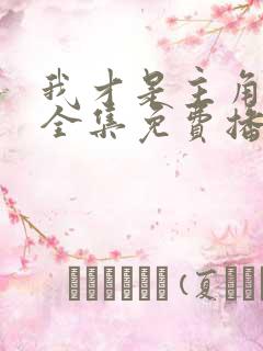 我才是主角短剧全集免费播放