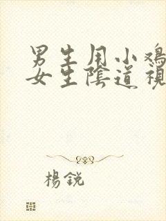 男生用小鸡鸡桶女生阴道视频