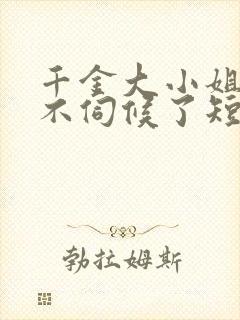 千金大小姐,我不伺候了短剧