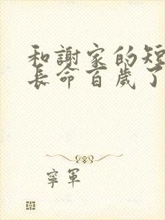 和谢家的短命鬼长命百岁了