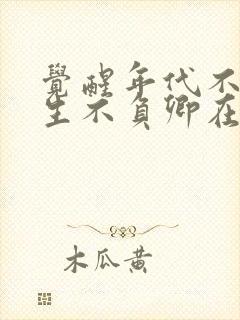 觉醒年代不负余生不负卿在线