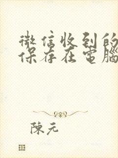 微信收到的文件保存在电脑哪里