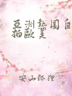 亚洲热图自拍偷拍欧美