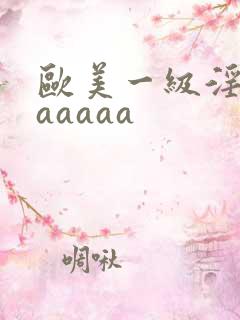 欧美一级淫片aaaaaa