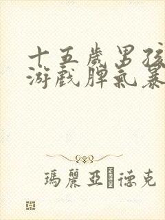 十五岁男孩沉迷游戏脾气暴躁叛逆