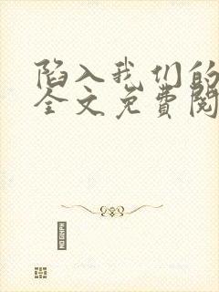 陷入我们的热恋全文免费阅读免费