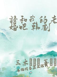 请和我的老公结婚吧 韩剧