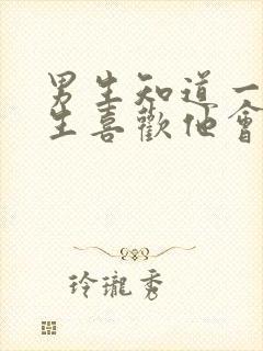 男生知道一个女生喜欢他会怎么样