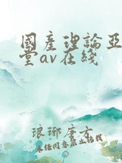 国产理论亚洲天堂av在线