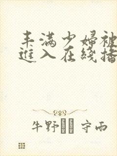 丰满少妇被猛烈进入在线播放视频