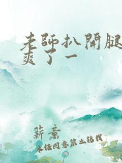 老师扒开腿让我爽了一