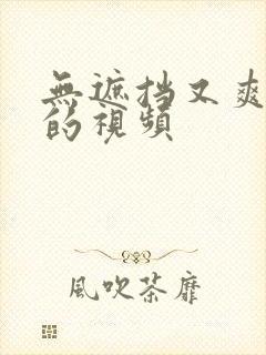 无遮挡又爽又黄的视频