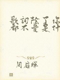 歌词除了你我谁都不爱是什么歌