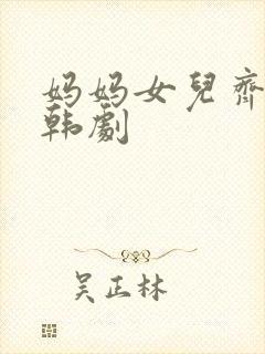 妈妈女儿齐上阵韩剧