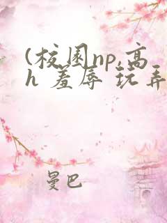 (校园np,高h 羞辱 玩弄