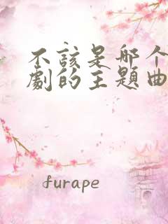 不该是哪个电视剧的主题曲