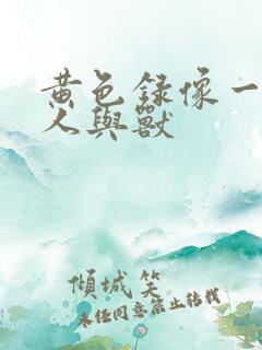 黄色录像一级片人与兽