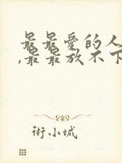 最最爱的人是你,最最放不下的也是你歌词