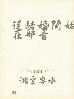 从结婚开始恋爱在哪看